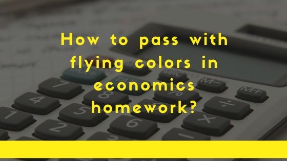 How to pass with flying colors in economics homework?